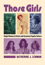 Those Girls Single Women in Sixties and Seventies Popular Culture【電子書籍】[ Katherine J. Lehman ]