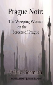 Prague Noir The Weeping Woman on the Streets of Prague【電子書籍】[ Sylvie Germain ]