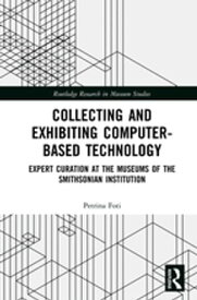 Collecting and Exhibiting Computer-Based Technology Expert Curation at the Museums of the Smithsonian Institution【電子書籍】[ Petrina Foti ]