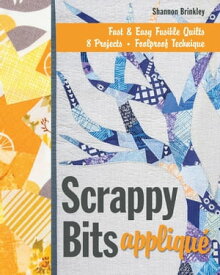 Scrappy Bits Appliqu? Fast & Easy Fusible Quilt, 8 Projects, Foolproof Technique【電子書籍】[ Shannon Brinkley ]