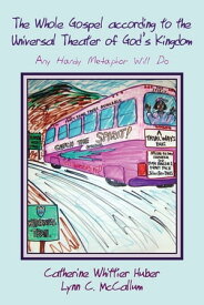 The Whole Gospel according to the Universal Theater of God’s Kingdom Any Handy Metaphor Will Do【電子書籍】[ Catherine Whittier Huber ]