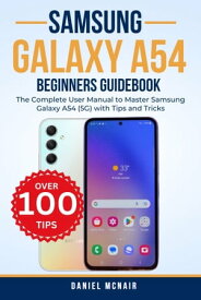 Samsung Galaxy A54 Beginners Guidebook The Complete User Manual to Master Samsung Galaxy A54 (5G) with Tips and Tricks【電子書籍】[ Daniel McNair ]