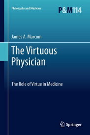 The Virtuous Physician The Role of Virtue in Medicine【電子書籍】[ James A. Marcum ]