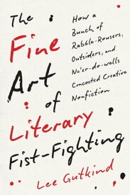 The Fine Art of Literary Fist-Fighting How a Bunch of Rabble-Rousers, Outsiders, and Ne'er-do-wells Concocted Creative Nonfiction【電子書籍】[ Lee Gutkind ]