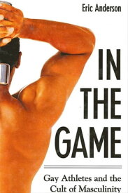 In the Game Gay Athletes and the Cult of Masculinity【電子書籍】[ Eric Anderson ]