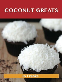 Coconut Greats: Delicious Coconut Recipes, The Top 100 Coconut Recipes【電子書籍】[ Franks Jo ]