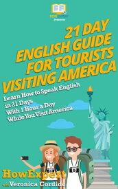 21 Day English Guide for Tourists Visiting America Learn How to Speak English in 21 Days With 1 Hour a Day While You Visit America【電子書籍】[ HowExpert ]