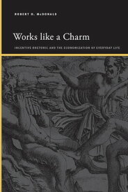 Works like a Charm Incentive Rhetoric and the Economization of Everyday Life【電子書籍】[ Robert O. McDonald ]