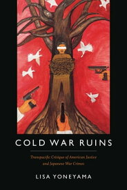Cold War Ruins Transpacific Critique of American Justice and Japanese War Crimes【電子書籍】[ Lisa Yoneyama ]