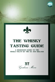 The Whisky Tasting Guide A beginner's guide to the single malts of the UK and Ireland【電子書籍】[ Graham Moore ]