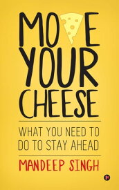 Move Your Cheese What You Need to Do To Stay Ahead【電子書籍】[ Mandeep Singh ]