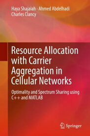 Resource Allocation with Carrier Aggregation in Cellular Networks Optimality and Spectrum Sharing using C++ and MATLAB【電子書籍】[ Haya Shajaiah ]