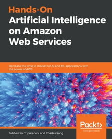 Hands-On Artificial Intelligence on Amazon Web Services Decrease the time to market for AI and ML applications with the power of AWS【電子書籍】[ Subhashini Tripuraneni ]