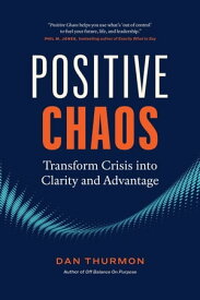 Positive Chaos: Transform Crisis into Clarity and Advantage【電子書籍】[ Dan Thurmon ]