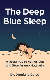 The Deep Blue Sleep A roadmap to fall asleep and stay asleep naturally【電子書籍】[ Dr. Damiana Corca ]