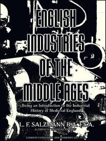 English Industries of the Middle Ages Being an Introduction to the Industrial History of Medieval England【電子書籍】[ Louis Francis Salzmann ]