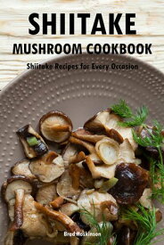 Shiitake Mushroom Cookbook Shiitake Recipes for Every Occasion【電子書籍】[ Brad Hoskinson ]