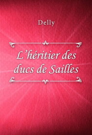 L’h?ritier des ducs de Sailles【電子書籍】[ Delly ]