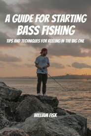 A Guide For Starting Bass Fishing! Tips and Techniques for Reeling in the Big One【電子書籍】[ William Fisk ]