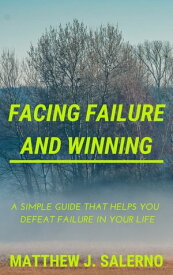 Facing Failure and Winning A Simple Guide that helps you Defeat Failure in your Life【電子書籍】[ Matthew J. Salerno ]