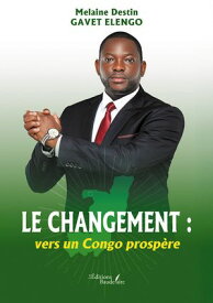 Le changement : vers un Congo prosp?re【電子書籍】[ Melaine Gavet Elengo Destin ]
