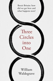 Three Circles into One: Brexit Britain how did we get here and what happens next?【電子書籍】[ William Waldegrave ]