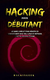 Hacking pour d?butant : le guide complet pour d?buter en cybers?curit? avec Kali Linux et ma?triser l'art du hacking ?thique.【電子書籍】[ HackinGeeK Inc ]