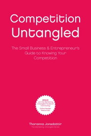 Competition Untangled: The Small Business & Entrepreneur's Guide to Knowing Your Competition【電子書籍】[ Thoranna Jonsdottir ]