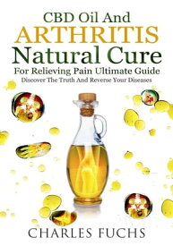 CBD oil and Arthritis Natural Cure For Relieving Pain Ultimate Guide: Discover The Truth And Reverse Your Diseases【電子書籍】[ Charles Fuchs ]