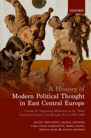 A History of Modern Political Thought in East Central Europe Volume II: Negotiating Modernity in the 'Short Twentieth Century' and Beyond, Part I: 1918-1968【電子書籍】[ Bal?zs Trencs?nyi ]