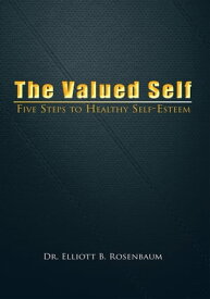 The Valued Self Five Steps to Healthy Self Esteem【電子書籍】[ Dr. Elliott B. Rosenbaum ]