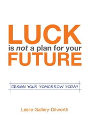 Luck Is Not a Plan for Your Future Design Your Tomorrow Today【電子書籍】[ Leslie Gallery-Dilworth ]