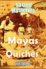 Sacred Mysteries Among the Mayas and the Quiches, 11,500 Years Ago: Their Relation to the Sacred Mysteries of Egypt【電子書籍】[ Augustus Henry Julian Le Plongeon ]