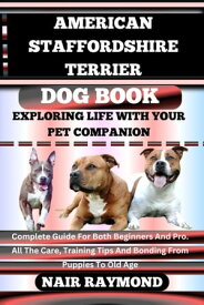 AMERICAN STAFFORDSHIRE TERRIER DOG BOOK Exploring Life With Your Pet Companion Complete Guide For Both Beginners And Pro. All The Care, Training Tips And Bonding From Puppies To Old Age【電子書籍】[ NAIR RAYMOND ]