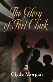 The Glory of Fort Clark【電子書籍】[ Clyde Morgan ]