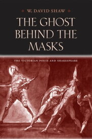 The Ghost behind the Masks The Victorian Poets and Shakespeare【電子書籍】[ W. David Shaw ]