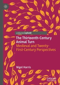 The Thirteenth-Century Animal Turn Medieval and Twenty-First-Century Perspectives【電子書籍】[ Nigel Harris ]