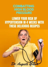 Combatting High Blood Pressure Lower Your Risk of Hypertension in 4 Weeks with These Delicious Recipes【電子書籍】[ Dr. Auguste Yotam ]