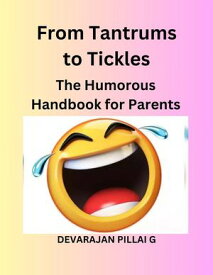 From Tantrums to Tickles: The Humorous Handbook for Parents【電子書籍】[ DEVARAJAN PILLAI G ]