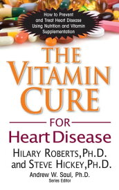 The Vitamin Cure for Heart Disease How to Prevent and Treat Heart Disease Using Nutrition and Vitamin Supplementation【電子書籍】[ Hilary Roberts, Ph.D. ]