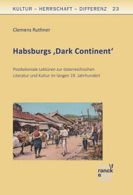 Habsburgs 'Dark Continent' Postkoloniale Lekt?ren zur ?sterreichischen Literatur und Kultur im langen 19. Jahrhundert【電子書籍】[ Clemens Ruthner ]