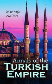 Annals of the Turkish Empire The Most Important Events in Affairs of East & West: 1591 - 1659【電子書籍】[ Mustafa Naima ]