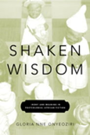 Shaken Wisdom Irony and Meaning in Postcolonial African Fiction【電子書籍】[ Gloria Nne Onyeoziri ]