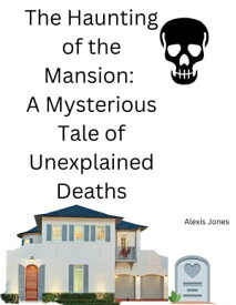 The Haunting of the Mansion: A Mysterious Tale of Unexplained Deaths Horror Fiction, #1【電子書籍】[ Alexis Jones ]