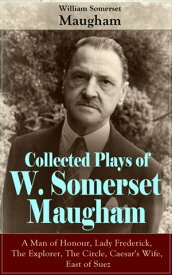 Collected Plays of W. Somerset Maugham A Man of Honour, Lady Frederick, The Explorer, The Circle, Caesar's Wife, East of Suez【電子書籍】[ William Somerset Maugham ]