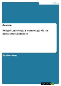 Religi?n, mitolog?a y cosmolog?a de los mayas precolombinos【電子書籍】[ Anonymo ]