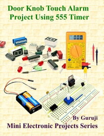 Door Knob Touch Alarm Project Using 555 Timer Build and Learn Electronics【電子書籍】[ GURUJI ]