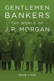 Gentlemen Bankers The World of J. P. Morgan【電子書籍】[ Susie J. Pak ]