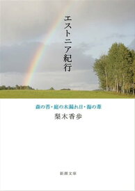 エストニア紀行ー森の苔・庭の木漏れ日・海の葦ー（新潮文庫）【電子書籍】[ 梨木香歩 ]