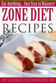 Zone Diet Recipes: Eat Anything... Just Stay in Balance!【電子書籍】[ Chance Alexander, RN ]
